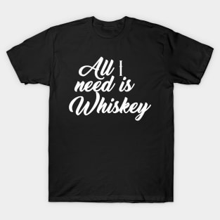 All I need is whiskey T-Shirt